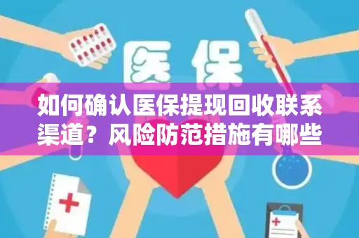 如何确认医保提现回收联系渠道？风险防范措施有哪些？